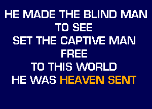 HE MADE THE BLIND MAN
TO SEE
SET THE CAPTIVE MAN
FREE
TO THIS WORLD
HE WAS HEAVEN SENT