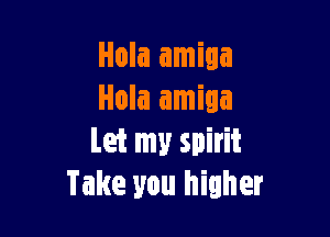 let my spirit
Take you higher