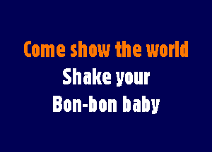 tome show the world

Shake your
Bon-bon baby