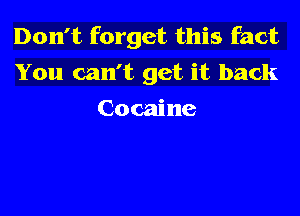 Don't forget this fact
You can't get it back

Cocaine