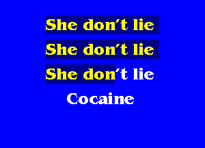 She don't lie
She don't lie
She don't lie

Cocaine