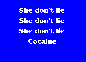 She don't lie
She don't lie
She don't lie

Cocaine