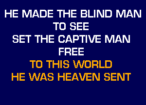 HE MADE THE BLIND MAN
TO SEE
SET THE CAPTIVE MAN
FREE
TO THIS WORLD
HE WAS HEAVEN SENT
