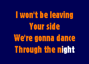 I won't be leaving
Your side

We're gonna dance
Through the night