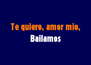 Te quiero, amor mio,

Bailamos