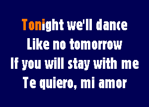 Tonight 1we'll dame
Like no tomorrow
If you 1will stay with me
Te quiero, mi amor