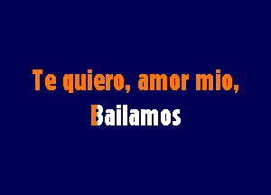 Te quiero, amor mio,

Bailamos