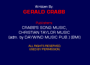 W ritten Byz

CRABB'S SONG MUSIC,
CHRISTIAN TAYLOR MUSIC
(adm by DAY'WIND MUSIC PUB) (BMIJ

ALL RIGHTS RESERVED.
USED BY PERMISSION