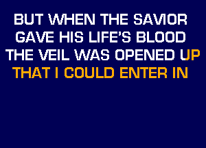 BUT WHEN THE SAWOR
GAVE HIS LIFE'S BLOOD
THE VEIL WAS OPENED UP
THAT I COULD ENTER IN