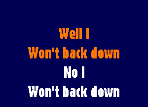 Well I
Won't bath down

No I
Won't bath down