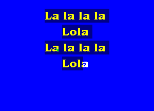 La la la la
Lola
La la la la

Lola