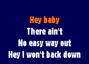 Hey baby
There ain't

No easy way out
Hey I won't batk down