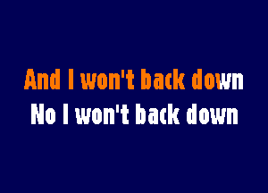 And lwon't back down

No I won't batk down