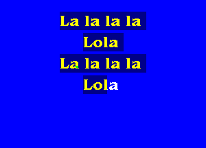 La la la la
Lola
La la la la

Lola