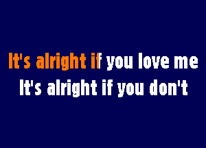 It's alright if you love me

It's alright if you don't