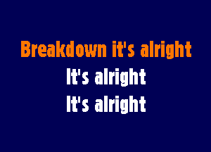 Breakdown it's alright

It's alright
It's alright