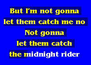 But I'm not gonna
let them catch me no
Not gonna
let them catch

the midnight rider