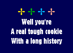 -x- -z. -x-
Well you're

A real tough tookie
With a long history