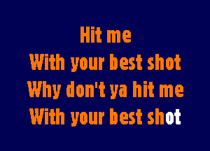 Hit me
With your best shot

Why don't ya hit me
With your best shot