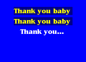 Thank you baby
Thank you baby

Thank you...