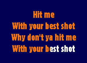 Hit me
With your best shot

Why don't ya hit me
With your best shot