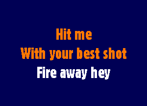 Hit me

With your best shot
Fire away hey