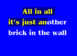 All inall

it's just another

brick in the wall