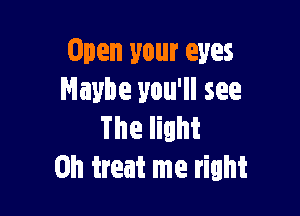 Open your eyes
Maybe you'll see

The lilht
0h treat me right