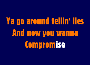 Va 90 around tellin' lies

And now you wanna
Compromise