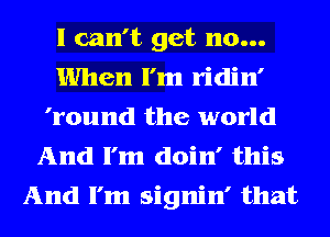 I can't get 110...
When I'm ridin'
'round the world
And I'm doin' this
And I'm signin' that