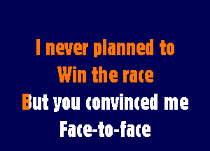 I never planned to

Win the rate
But you tonuinted me
Fate-to-fate