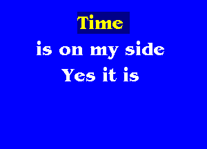 Time

is on my side

Yes it is
