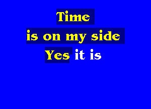 Time

is on my side

Yes it is