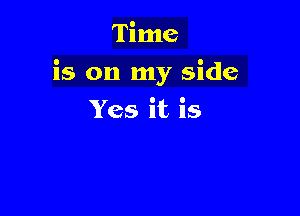 Time

is on my side

Yes it is