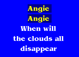 Angie

Angie
When will
the clouds all

disappear