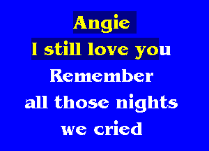 Angie

I still love you

Remember
all those nights
we cried