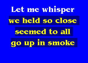 All the dreams
we held so close
seemed to all
go up in smoke