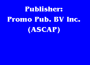 Publisherg
Promo Pub. BY Inc.
(ASCAP)