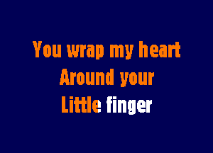 You wrap my heart

around your
Little finger
