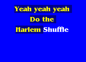 Yeah yeah yeah
Do the
Harlem Shuffle