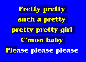 Pretty pretty
such a pretty

pretty pretty girl
C'mon baby

Please please please