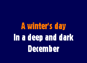 A winter's day

In a deep and dark
December