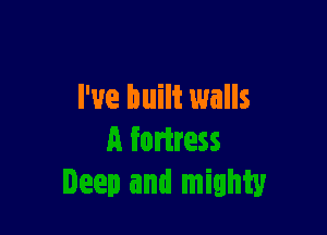 I've built walls