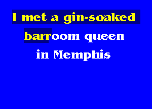 I met a gimsoaked
barroom queen

in Memphis