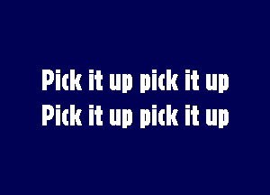 Pick it up pick it up

Pick it up pitk it up