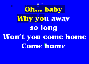 011.2. baby
Why you aw'ay
so long

Won't you come home
Come 'home