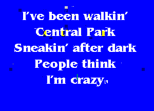 I've began walkin'
Central Park
Sneakin' after dark
People think .
I'm drazyl.