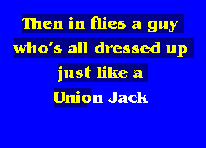 Then in flies a guy

who's all dressed up
just like a
Union Jack