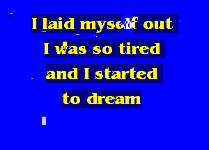 l laid myst4bf out '

I Was so tired
. and I started
to dream