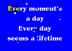 Every moment's

a day -
Every day

seenn